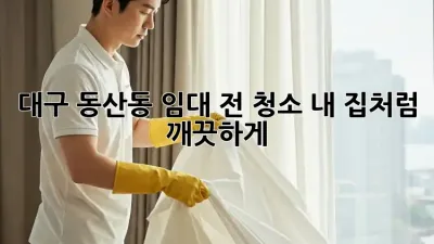 대구 동산동 임대 전 청소: 내 집처럼 깨끗하게!
