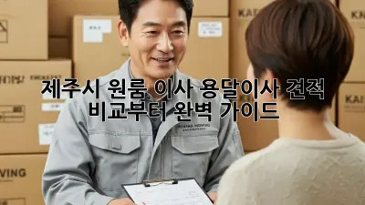 제주시 원룸 이사? 용달이사 견적 비교부터 완벽 가이드!