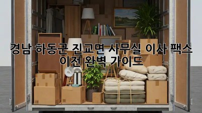 경남 하동군 진교면 사무실 이사 팩스 이전 완벽 가이드! 💯